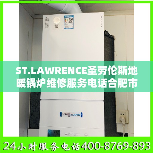 ST.LAWRENCE圣劳伦斯地暖锅炉维修服务电话合肥市:一文读懂