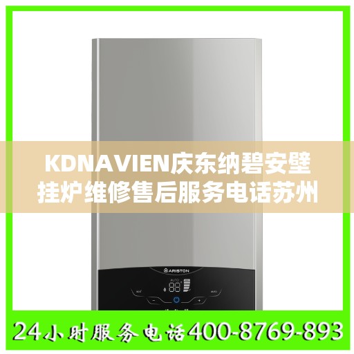 KDNAVIEN庆东纳碧安壁挂炉维修售后服务电话苏州市:权威信息