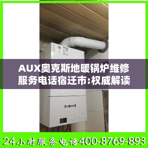 AUX奥克斯地暖锅炉维修服务电话宿迁市:权威解读