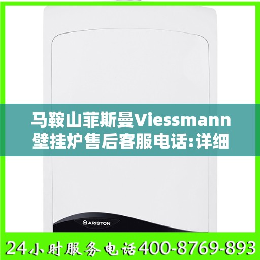 马鞍山菲斯曼Viessmann壁挂炉售后客服电话:详细全面攻略