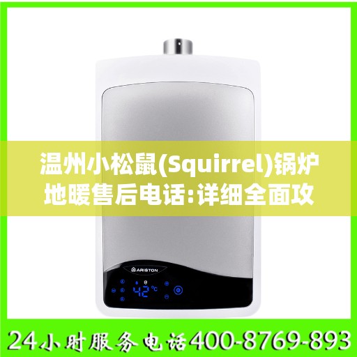 温州小松鼠(Squirrel)锅炉地暖售后电话:详细全面攻略