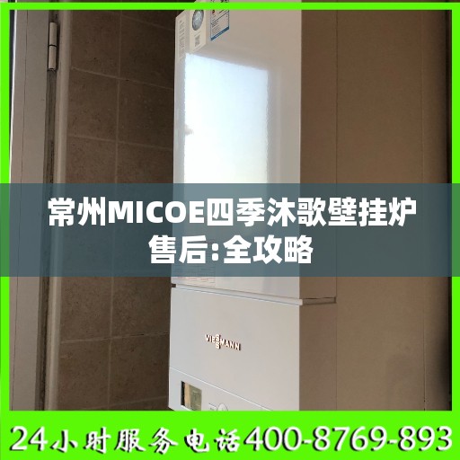 常州MICOE四季沐歌壁挂炉售后:全攻略