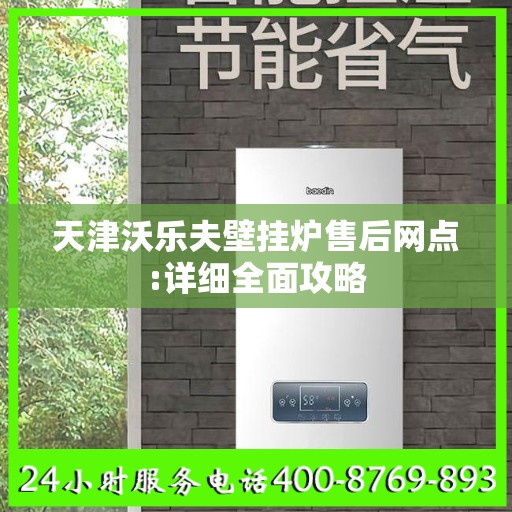 天津沃乐夫壁挂炉售后网点:详细全面攻略