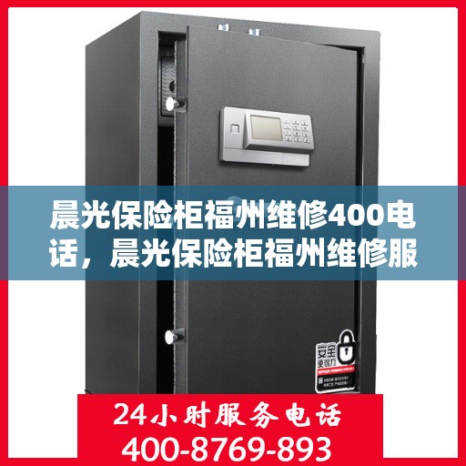 晨光保险柜福州维修400电话，晨光保险柜福州维修服务热线400专业团队为您解答