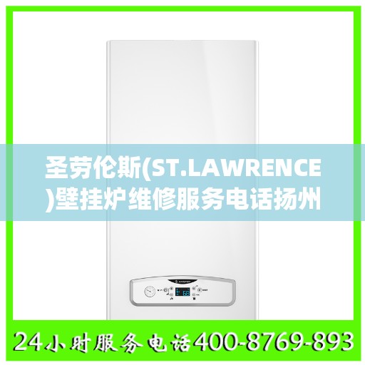 圣劳伦斯(ST.LAWRENCE)壁挂炉维修服务电话扬州市:智能生活缔造者