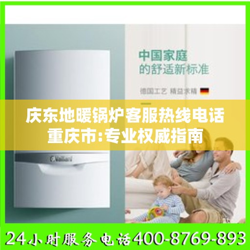 庆东地暖锅炉客服热线电话重庆市:专业权威指南
