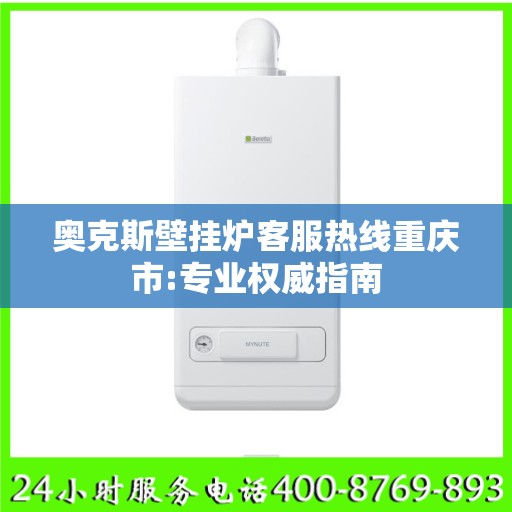 奥克斯壁挂炉客服热线重庆市:专业权威指南