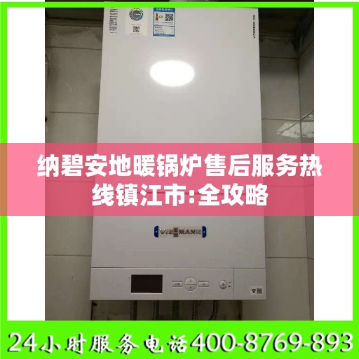 纳碧安地暖锅炉售后服务热线镇江市:全攻略