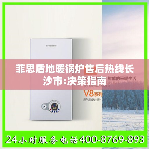 菲思盾地暖锅炉售后热线长沙市:决策指南