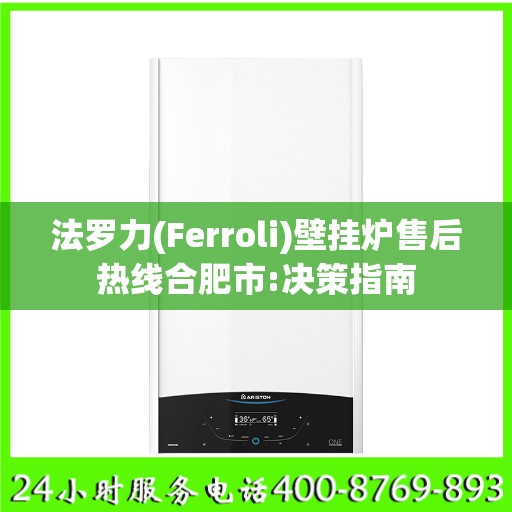 法罗力(Ferroli)壁挂炉售后热线合肥市:决策指南