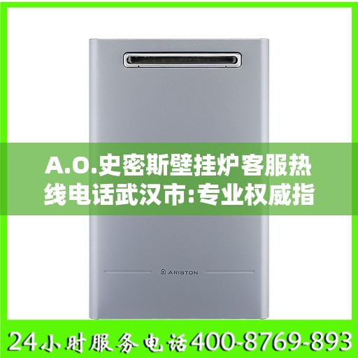 A.O.史密斯壁挂炉客服热线电话武汉市:专业权威指南
