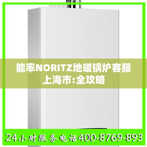 能率NORITZ地暖锅炉客服上海市:全攻略