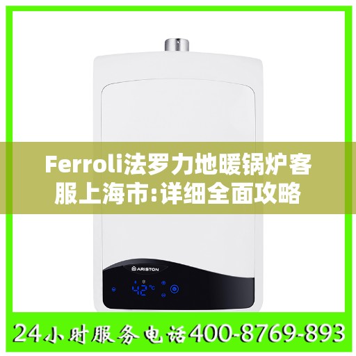 Ferroli法罗力地暖锅炉客服上海市:详细全面攻略