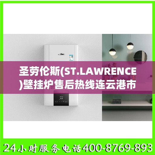 圣劳伦斯(ST.LAWRENCE)壁挂炉售后热线连云港市:权威信息