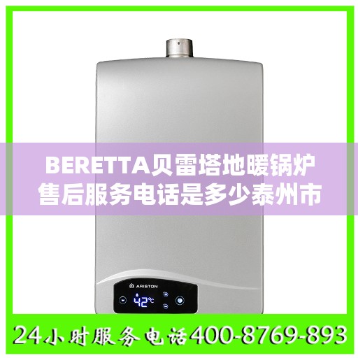 BERETTA贝雷塔地暖锅炉售后服务电话是多少泰州市:详细全面攻略