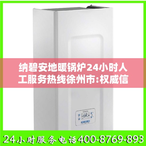 纳碧安地暖锅炉24小时人工服务热线徐州市:权威信息