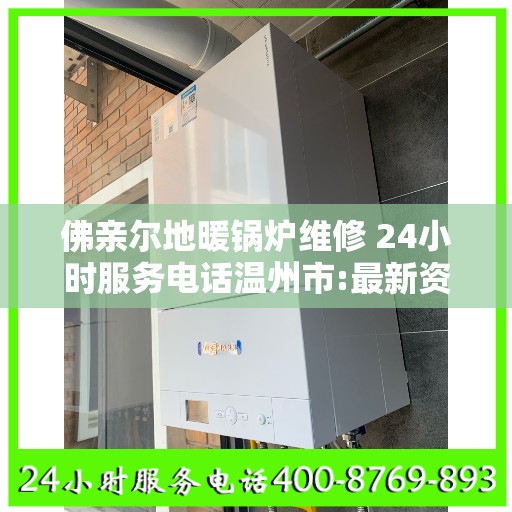 佛亲尔地暖锅炉维修 24小时服务电话温州市:最新资讯