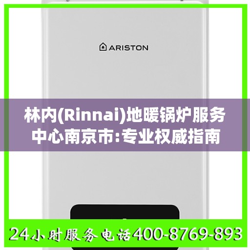 林内(Rinnai)地暖锅炉服务中心南京市:专业权威指南