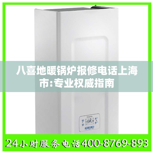 八喜地暖锅炉报修电话上海市:专业权威指南