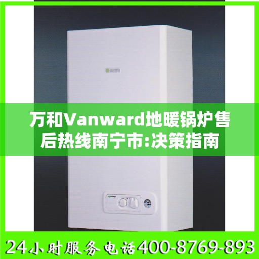 万和Vanward地暖锅炉售后热线南宁市:决策指南