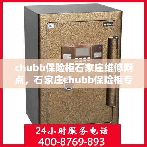 chubb保险柜石家庄维修网点，石家庄chubb保险柜专业维修服务网点