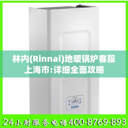 林内(Rinnai)地暖锅炉客服上海市:详细全面攻略