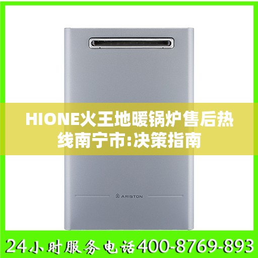 HIONE火王地暖锅炉售后热线南宁市:决策指南