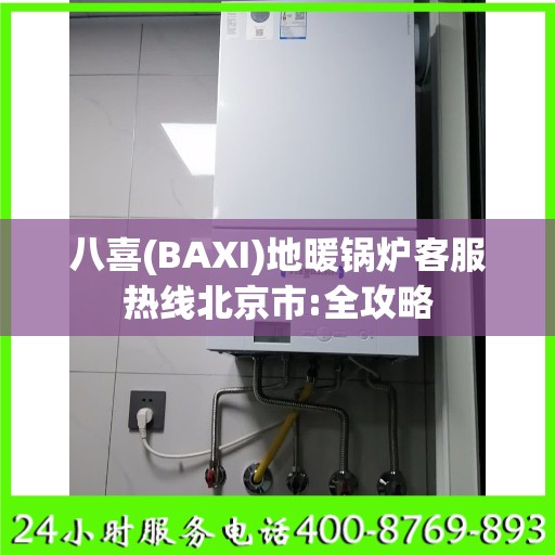八喜(BAXI)地暖锅炉客服热线北京市:全攻略