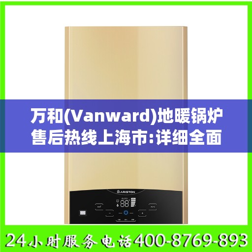 万和(Vanward)地暖锅炉售后热线上海市:详细全面攻略