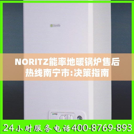 NORITZ能率地暖锅炉售后热线南宁市:决策指南