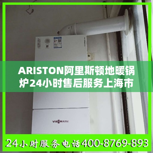 ARISTON阿里斯顿地暖锅炉24小时售后服务上海市:最新资讯