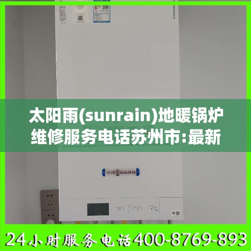 太阳雨(sunrain)地暖锅炉维修服务电话苏州市:最新权威推荐