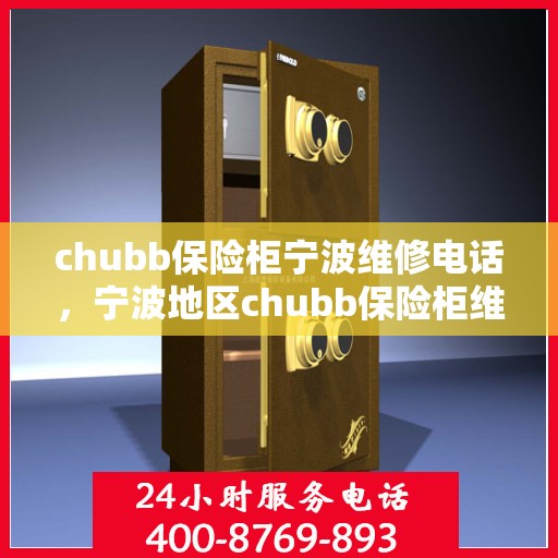 chubb保险柜宁波维修电话，宁波地区chubb保险柜维修服务热线及电话详解
