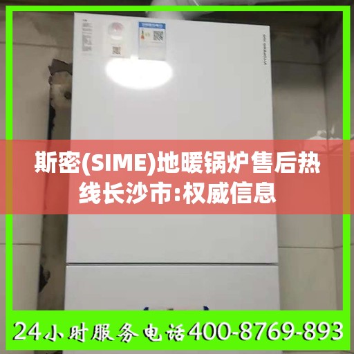 斯密(SIME)地暖锅炉售后热线长沙市:权威信息