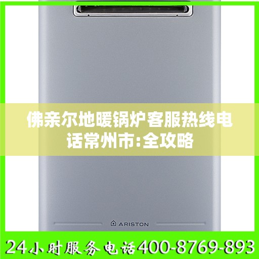 佛亲尔地暖锅炉客服热线电话常州市:全攻略