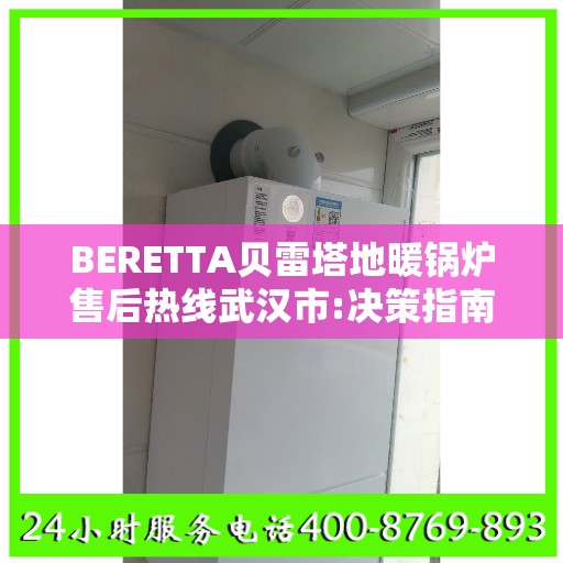 BERETTA贝雷塔地暖锅炉售后热线武汉市:决策指南