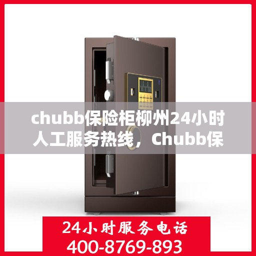 chubb保险柜柳州24小时人工服务热线，Chubb保险柜柳州全天候人工服务热线，专业解锁答疑
