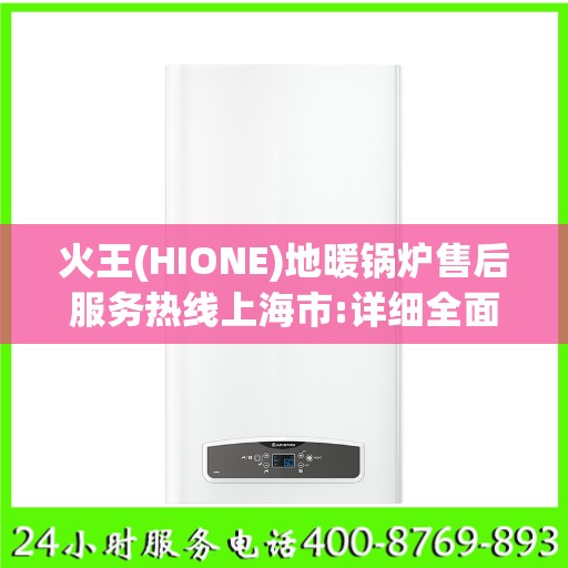 火王(HIONE)地暖锅炉售后服务热线上海市:详细全面攻略