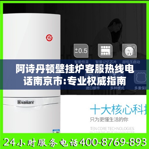 阿诗丹顿壁挂炉客服热线电话南京市:专业权威指南