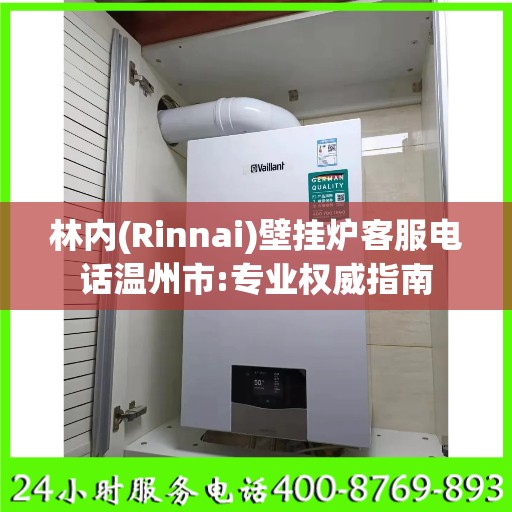 林内(Rinnai)壁挂炉客服电话温州市:专业权威指南