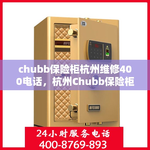 chubb保险柜杭州维修400电话，杭州Chubb保险柜维修服务热线400专业团队为您解答