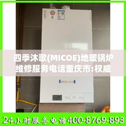 四季沐歌(MICOE)地暖锅炉维修服务电话重庆市:权威解读