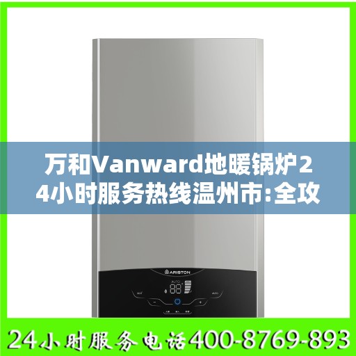 万和Vanward地暖锅炉24小时服务热线温州市:全攻略