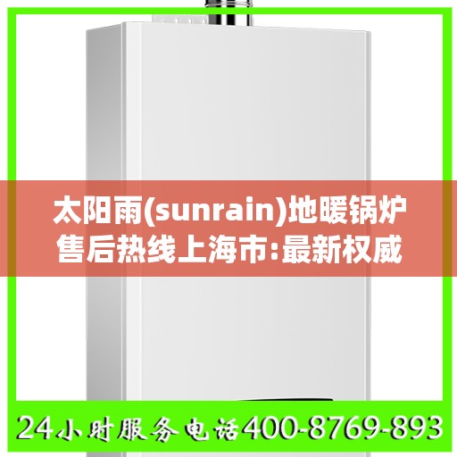 太阳雨(sunrain)地暖锅炉售后热线上海市:最新权威推荐