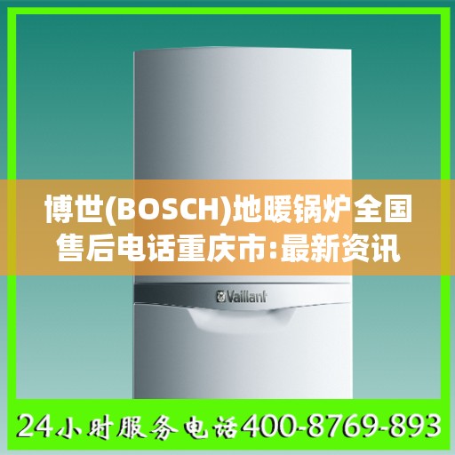 博世(BOSCH)地暖锅炉全国售后电话重庆市:最新资讯