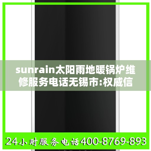 sunrain太阳雨地暖锅炉维修服务电话无锡市:权威信息