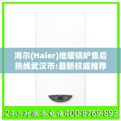 海尔(Haier)地暖锅炉售后热线武汉市:最新权威推荐