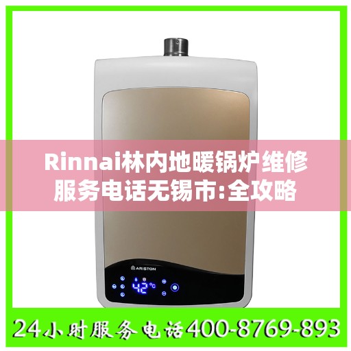 Rinnai林内地暖锅炉维修服务电话无锡市:全攻略