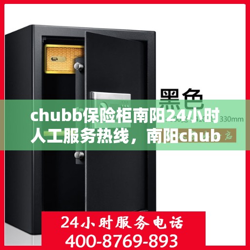 chubb保险柜南阳24小时人工服务热线，南阳chubb保险柜全天候人工服务热线，专业解锁与售后无忧