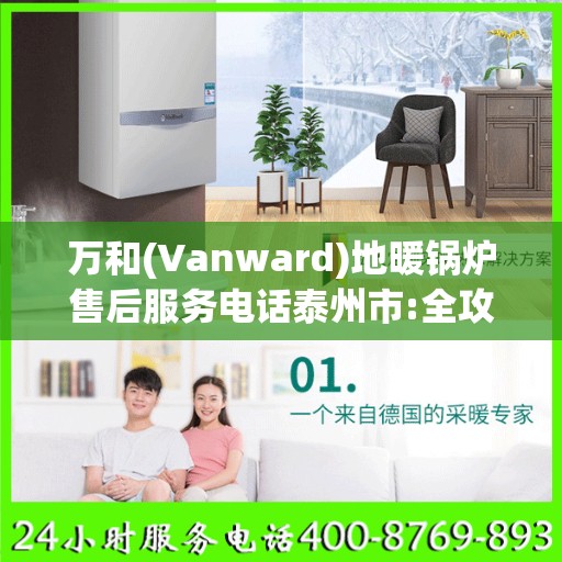 万和(Vanward)地暖锅炉售后服务电话泰州市:全攻略